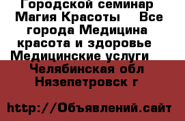 Городской семинар “Магия Красоты“ - Все города Медицина, красота и здоровье » Медицинские услуги   . Челябинская обл.,Нязепетровск г.